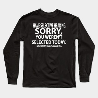 I Have Selected Hearing. Sorry, You Weren't Selected today. Tomorrow Isn't Looking Good Either. Long Sleeve T-Shirt